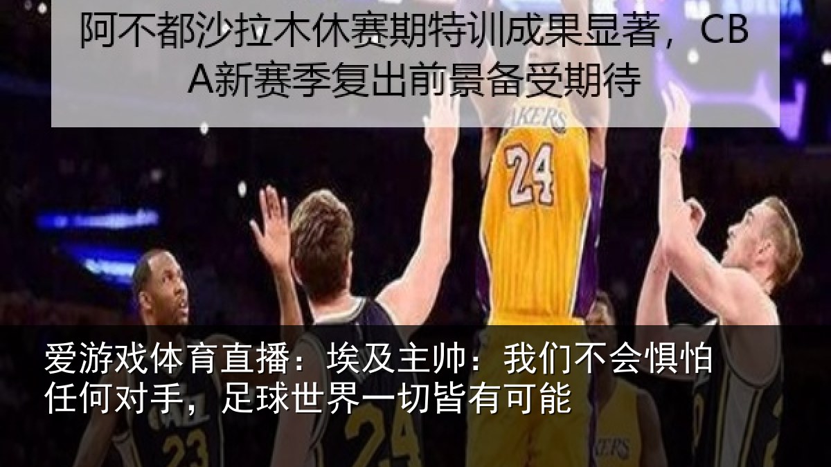 爱游戏体育直播：埃及主帅：我们不会惧怕任何对手，足球世界一切皆有可能
