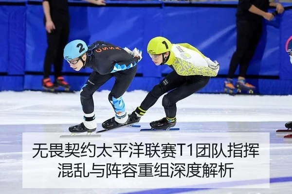 无畏契约太平洋联赛T1团队指挥混乱与阵容重组深度解析