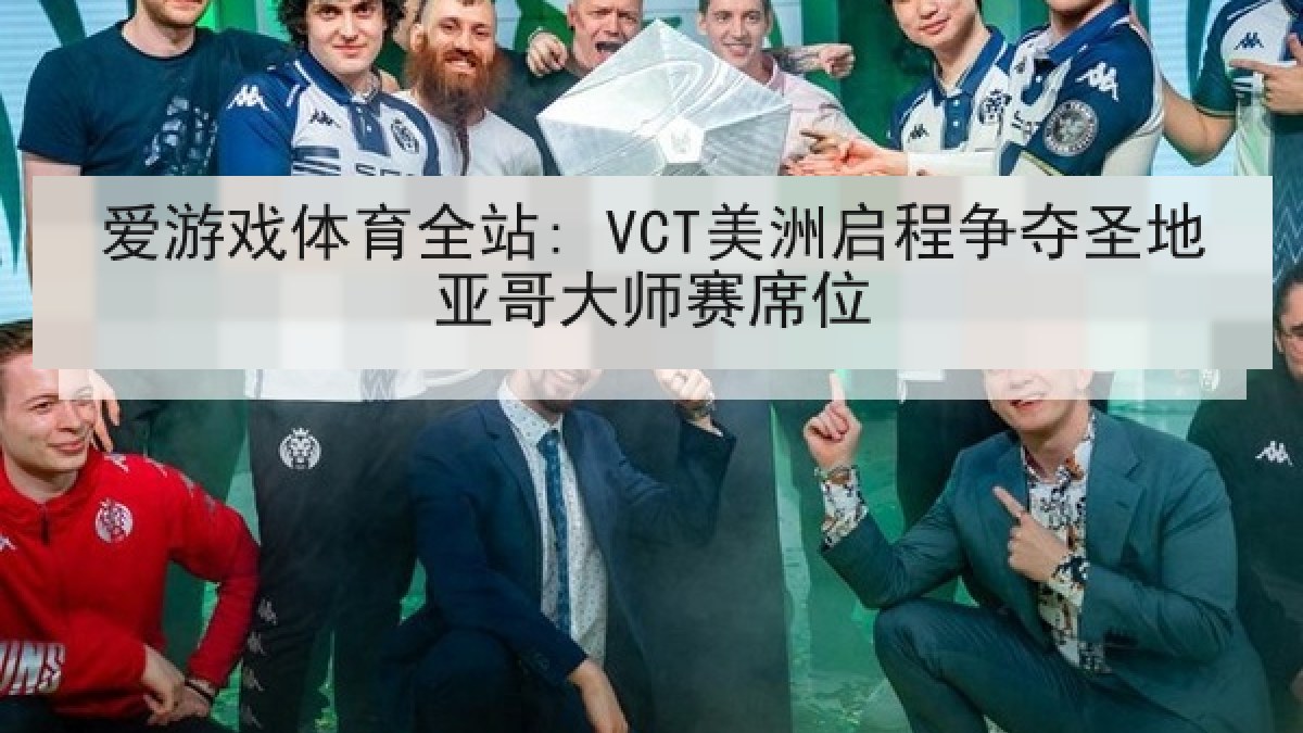 爱游戏体育全站: VCT美洲启程争夺圣地亚哥大师赛席位
