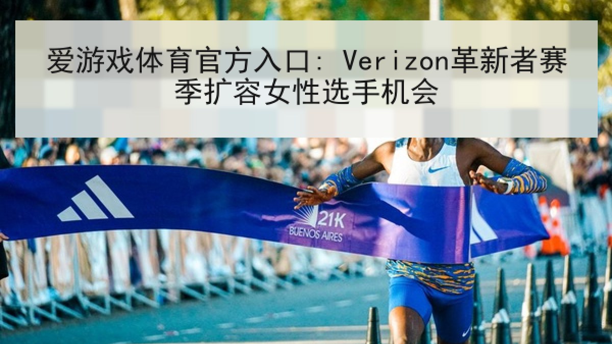 爱游戏体育官方入口: Verizon革新者赛季扩容女性选手机会