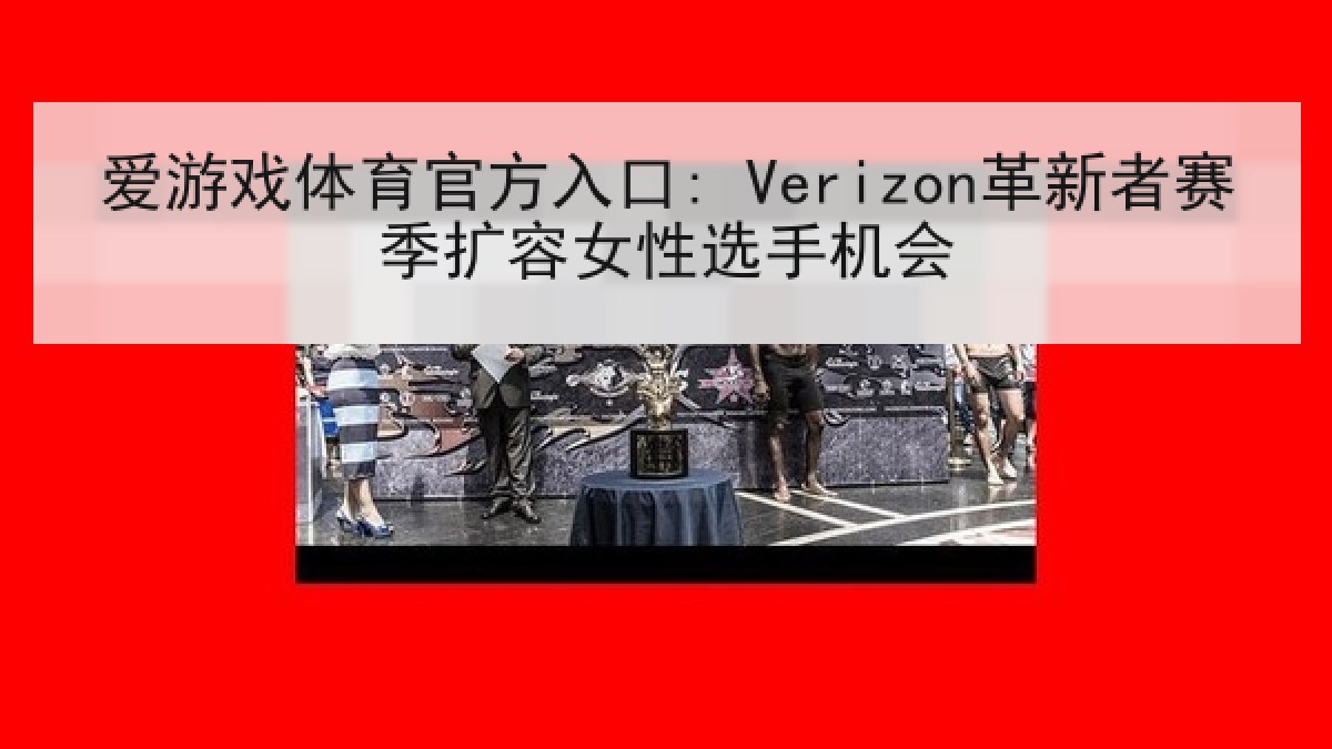 爱游戏体育官方入口: Verizon革新者赛季扩容女性选手机会