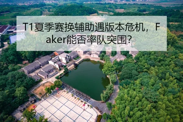 T1夏季赛换辅助遇版本危机，Faker能否率队突围？