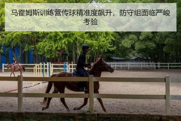 马霍姆斯训练营传球精准度飙升，防守组面临严峻考验