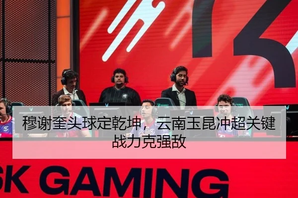 穆谢奎头球定乾坤，云南玉昆冲超关键战力克强敌