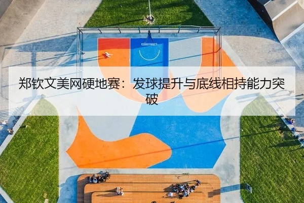 郑钦文美网硬地赛：发球提升与底线相持能力突破