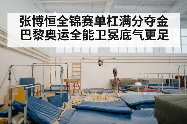 张博恒全锦赛单杠满分夺金 巴黎奥运全能卫冕底气更足