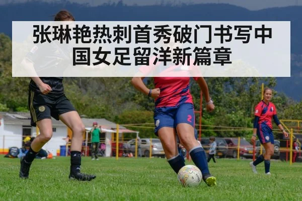 张琳艳热刺首秀破门书写中国女足留洋新篇章