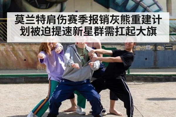 莫兰特肩伤赛季报销灰熊重建计划被迫提速新星群需扛起大旗