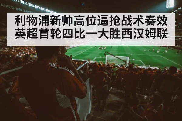 利物浦新帅高位逼抢战术奏效 英超首轮四比一大胜西汉姆联