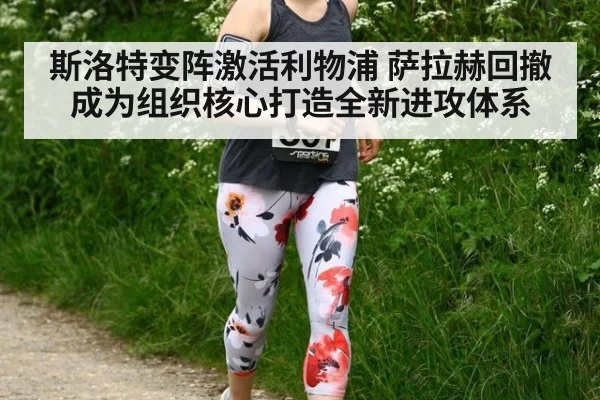 斯洛特变阵激活利物浦 萨拉赫回撤成为组织核心打造全新进攻体系