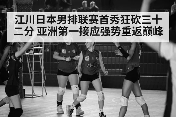 江川日本男排联赛首秀狂砍三十二分 亚洲第一接应强势重返巅峰